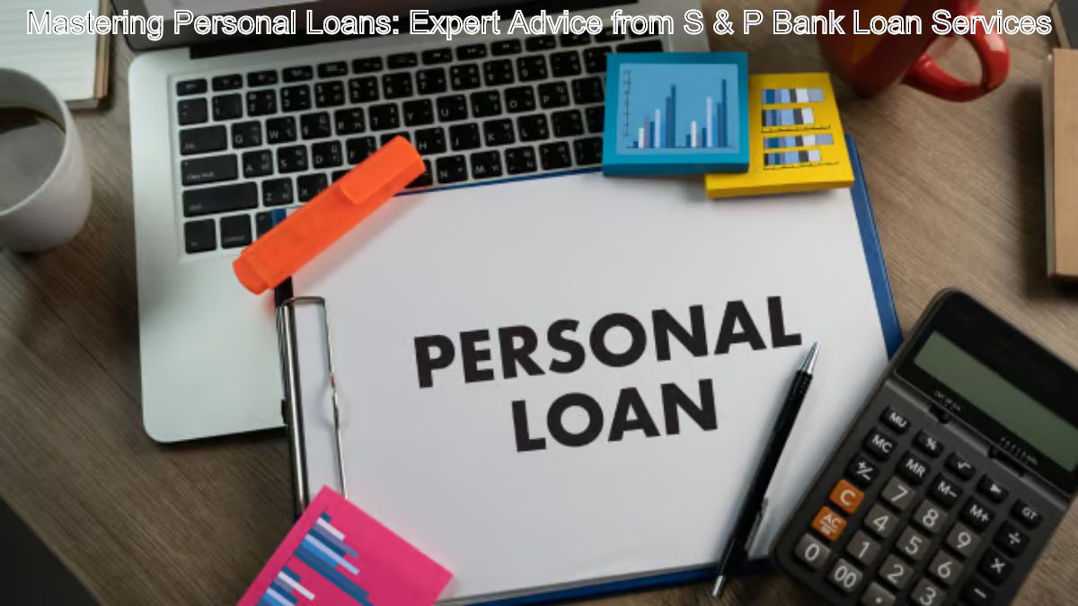 Mastering Personal Loans: Expert Advice from S & P Bank Loan Services