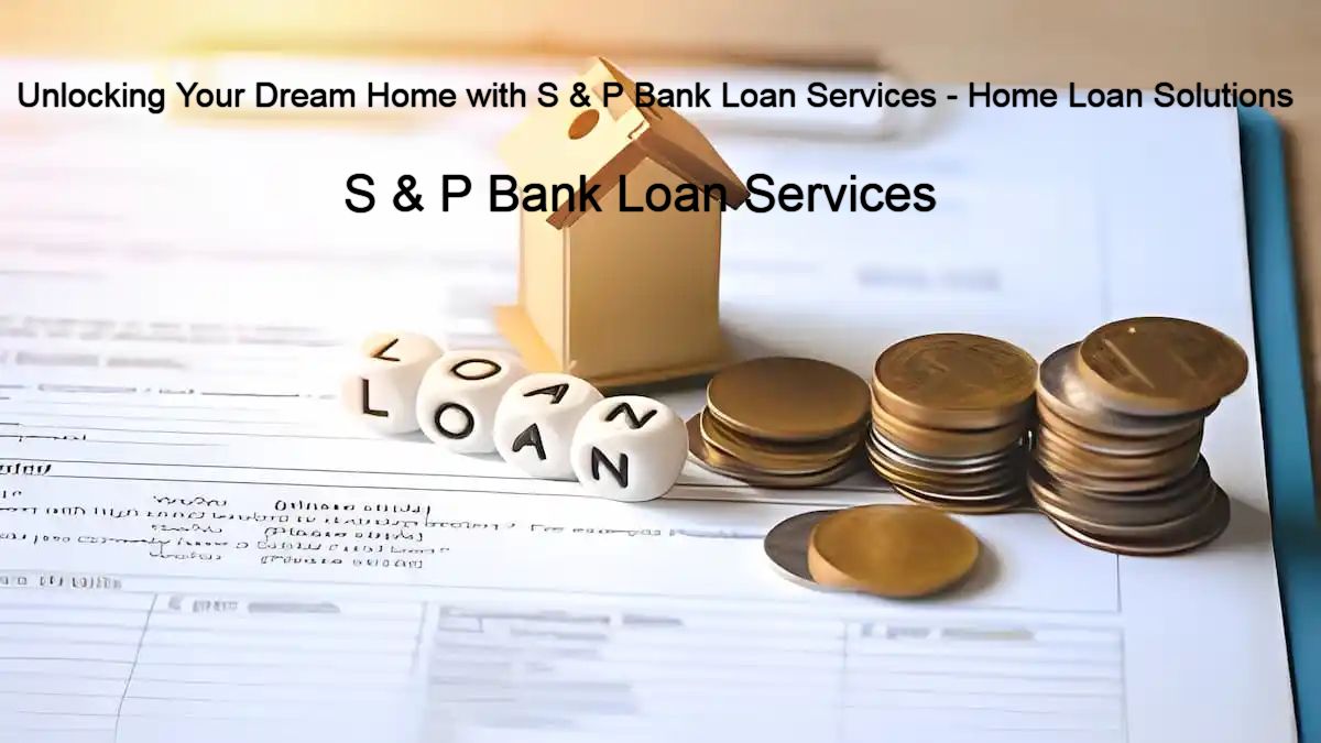 Unlocking Your Dream Home with S & P Bank Loan Services - Home Loan Solutions
