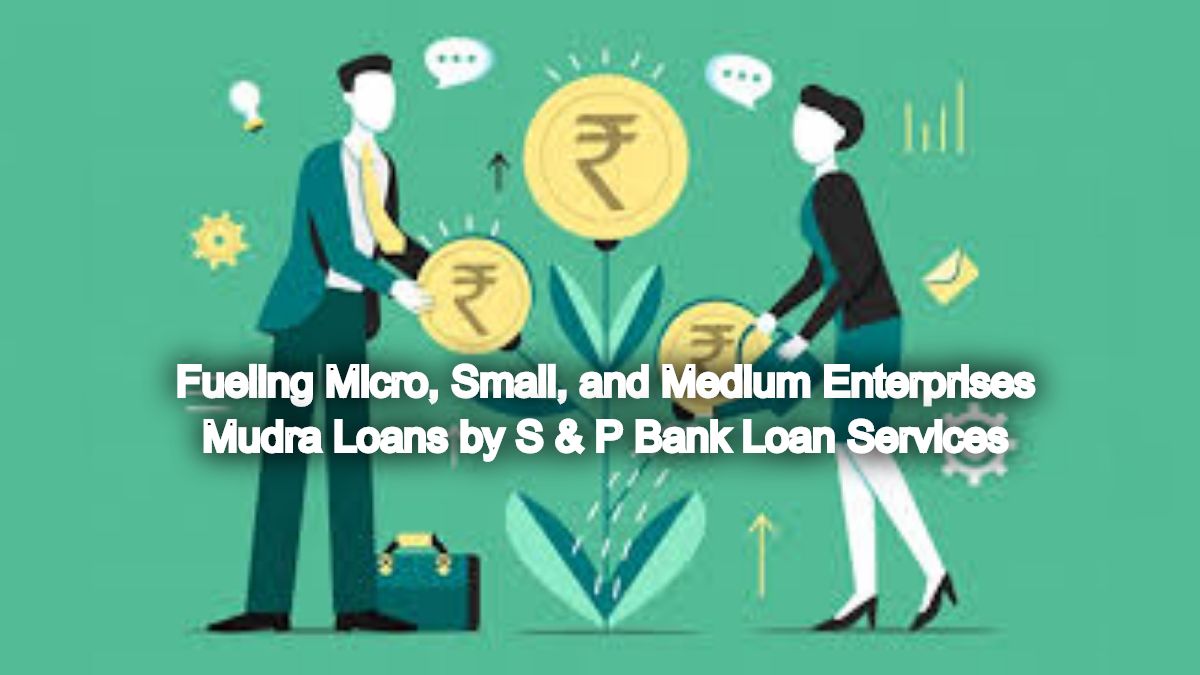 Fueling Micro, Small, and Medium Enterprises: Mudra Loans by S & P Bank Loan Services