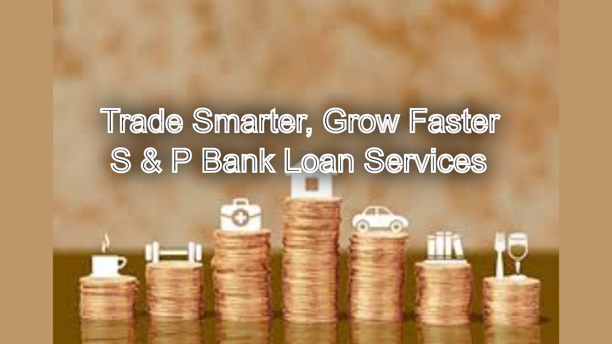 Trade Smarter, Grow Faster: Trade Finance Loans with S & P Bank Loan Services